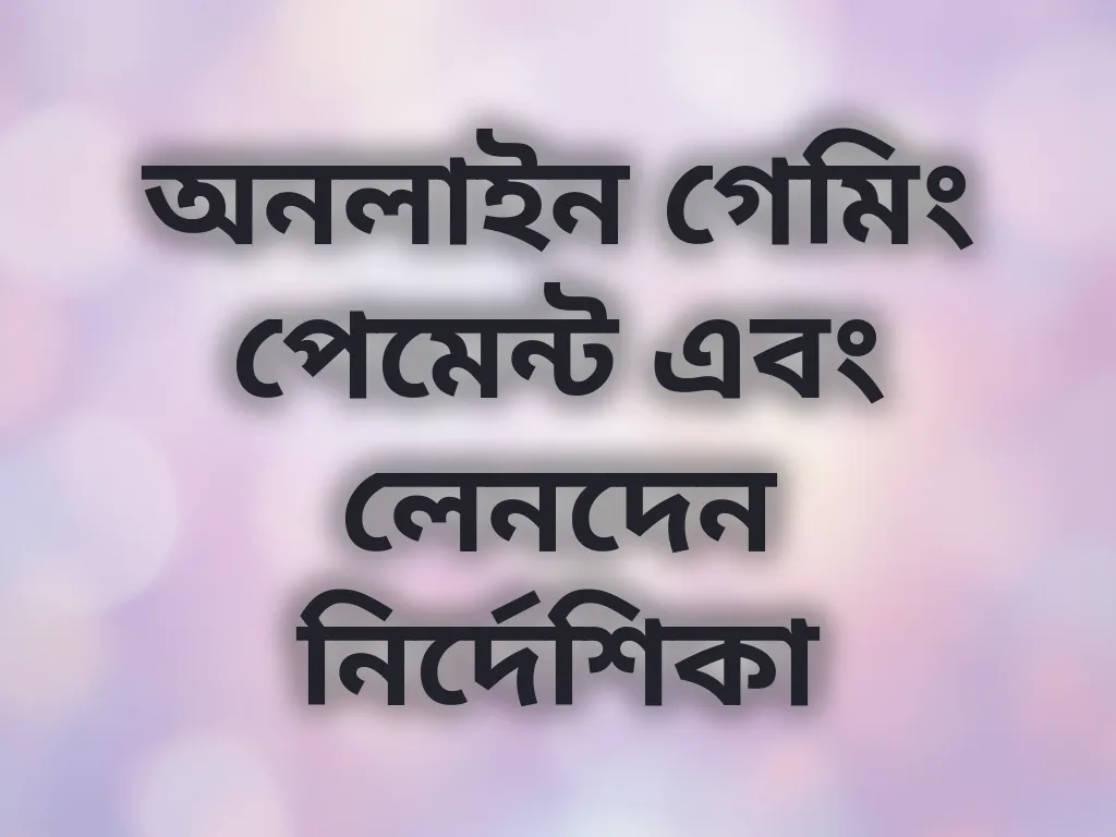 অনলাইন গেমিং পেমেন্ট এবং লেনদেন নির্দেশিকা
